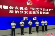 宣威新疆公安机关启动“阳光下的守护”法治公安主题宣传活动